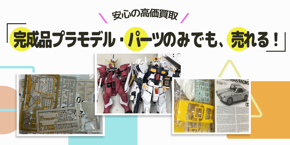 完成品プラモデル・パーツのみでも売れる！安心の高価買取
